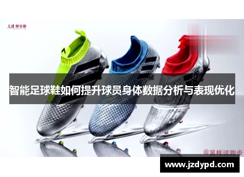 智能足球鞋如何提升球员身体数据分析与表现优化